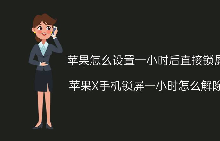 苹果怎么设置一小时后直接锁屏 苹果X手机锁屏一小时怎么解除？